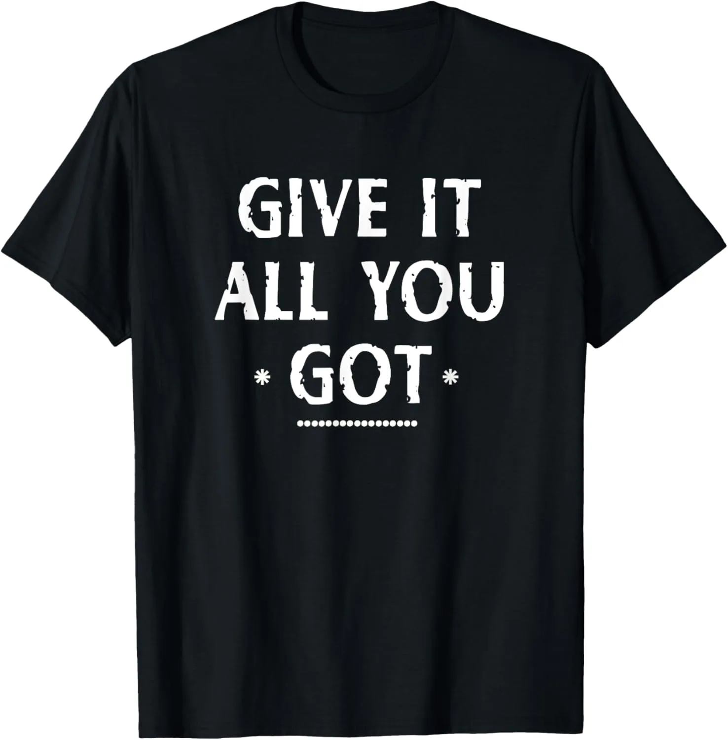 Give It All You Got - inspiring and uplifting message T-Shirt