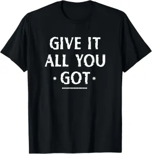 Give It All You Got - inspiring and uplifting message T-Shirt